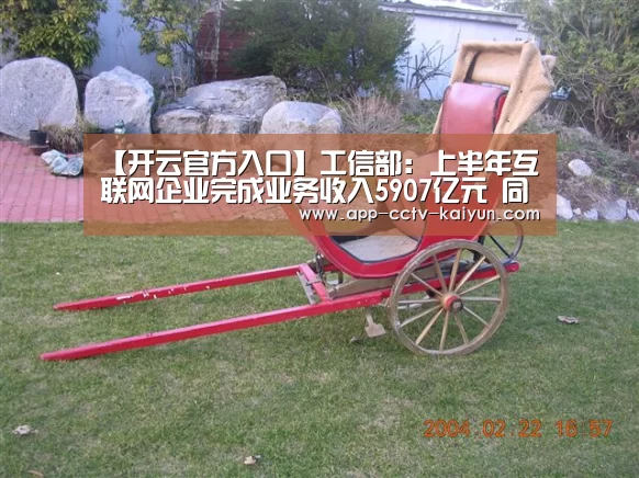 【开云官方入口】工信部:上半年互联网企业完成业务收入5907亿元 同比增长14.1%(图3) 开云在线平台