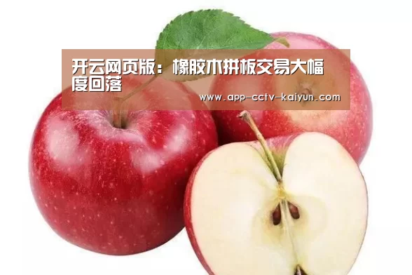 开云网页版:橡胶木拼板交易大幅度回落(图2) 开云官网