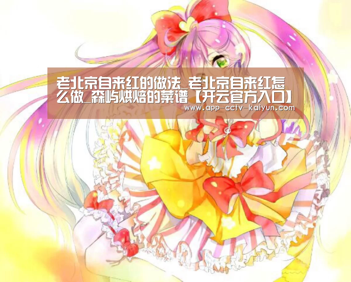 老北京自来红的做法_老北京自来红怎么做_森屿烘焙的菜谱【开云官方入口】