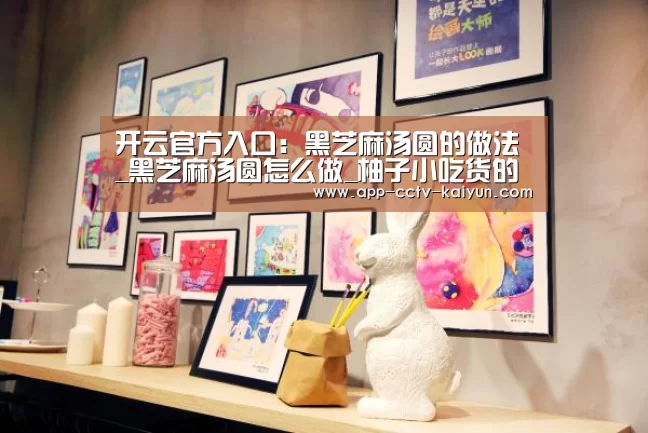 开云官方入口：黑芝麻汤圆的做法_黑芝麻汤圆怎么做_柚子小吃货的菜谱