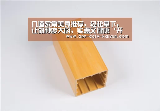 几道家常美食推荐，轻松拿下，让你秒变大厨，实惠又健康‘开云网页版’