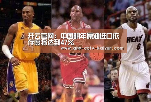开云官网：中国明年原油进口依存度将达到47%