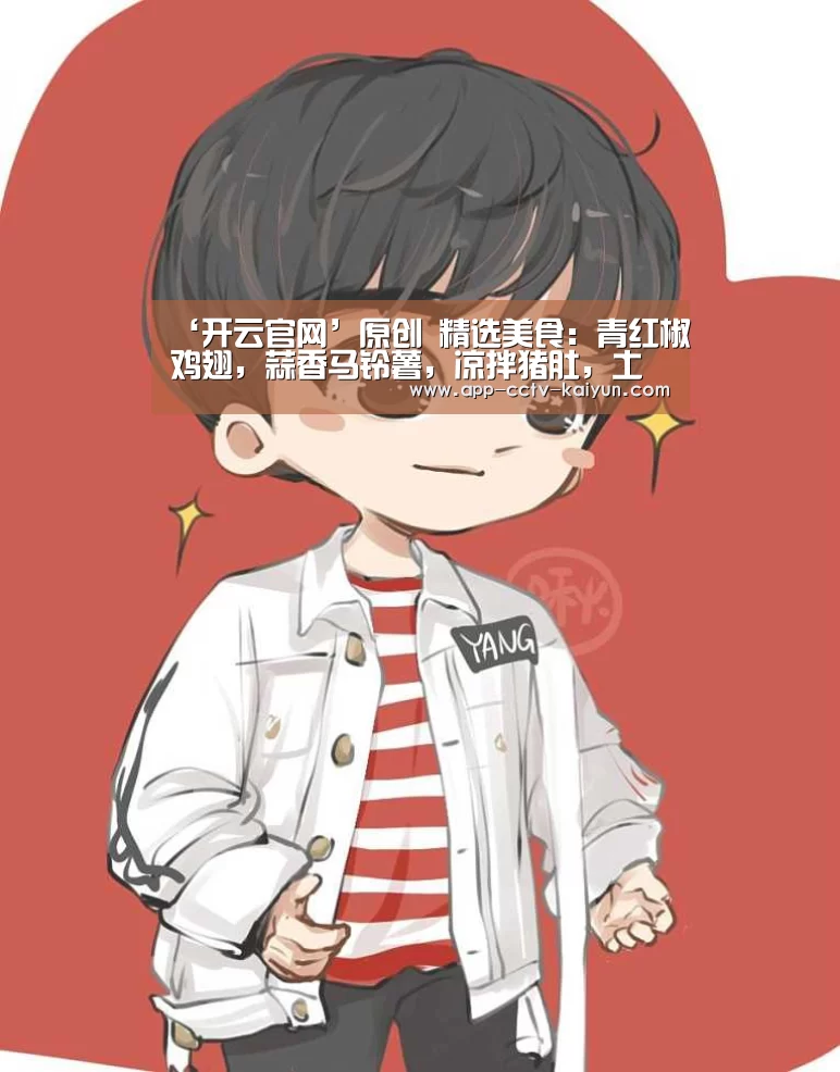 ‘开云官网’原创 精选美食：青红椒鸡翅，蒜香马铃薯，凉拌猪肚，土豆丝炒青椒的做法