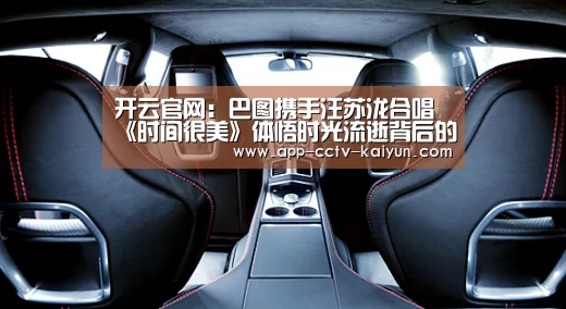 开云官网：巴图携手汪苏泷合唱《时间很美》体悟时光流逝背后的温情