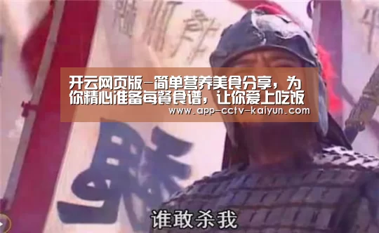 开云网页版-简单营养美食分享，为你精心准备每餐食谱，让你爱上吃饭