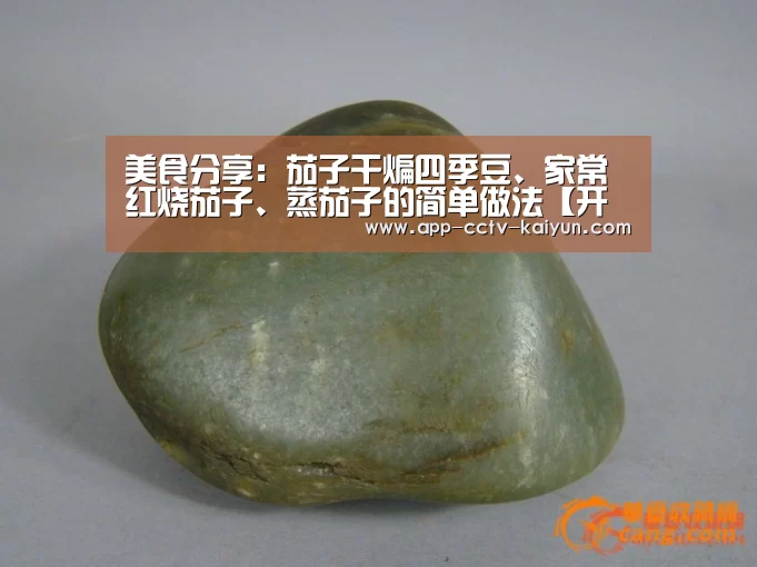美食分享：茄子干煸四季豆、家常红烧茄子、蒸茄子的简单做法【开云网页版】