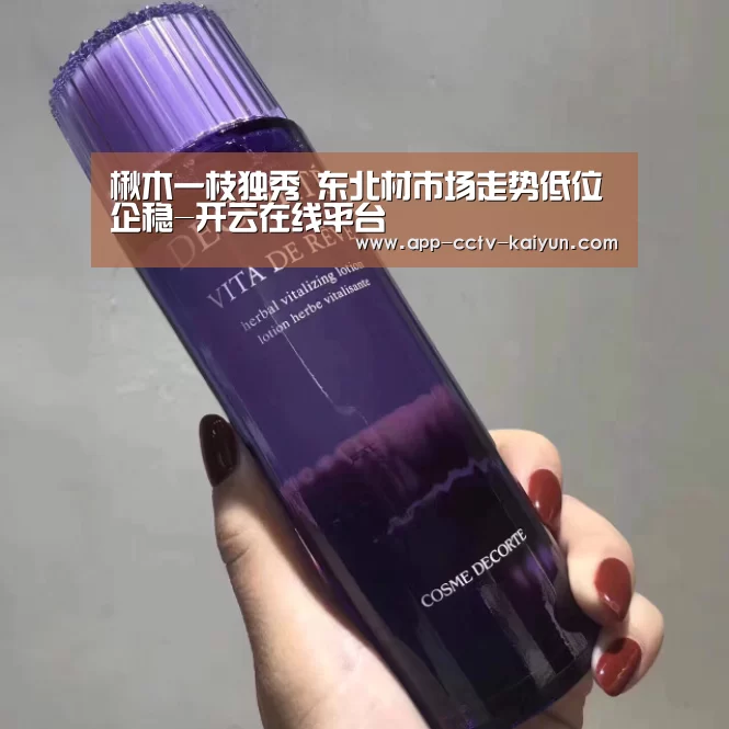 楸木一枝独秀 东北材市场走势低位企稳-开云在线平台