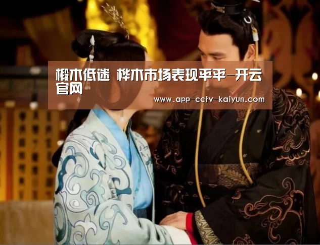 椴木低迷 桦木市场表现平平-开云官网