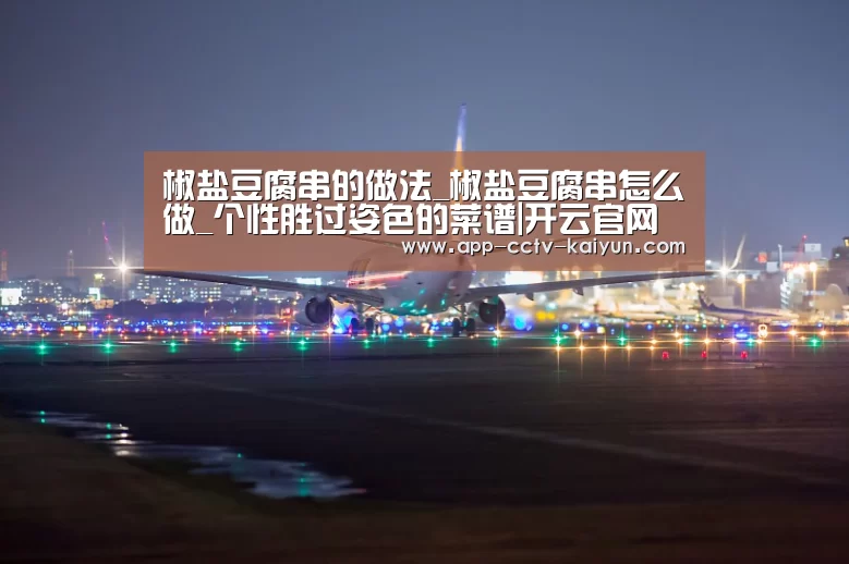 椒盐豆腐串的做法_椒盐豆腐串怎么做_个性胜过姿色的菜谱|开云官网