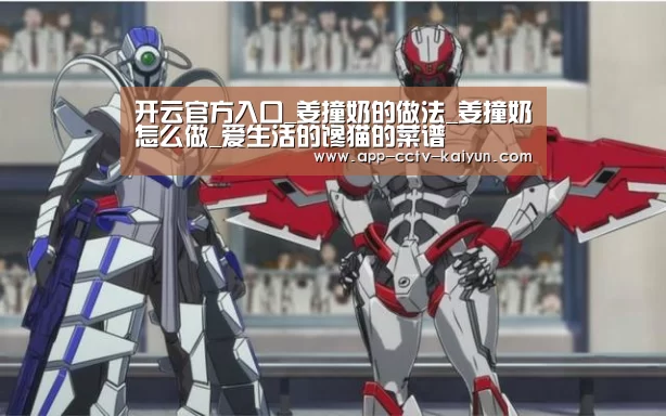 开云官方入口_姜撞奶的做法_姜撞奶怎么做_爱生活的馋猫的菜谱